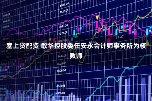 塞上贷配资 敏华控股委任安永会计师事务所为核数师