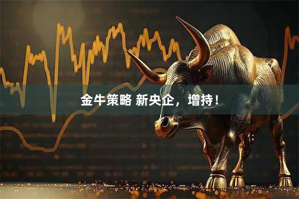 金牛策略 新央企，增持！