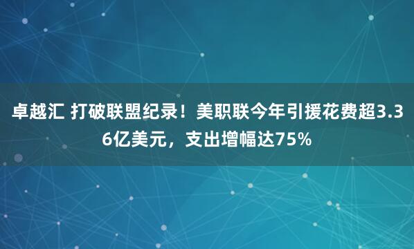 卓越汇 打破联盟纪录！美职联今年引援花费超3.36亿美元，支出增幅达75%