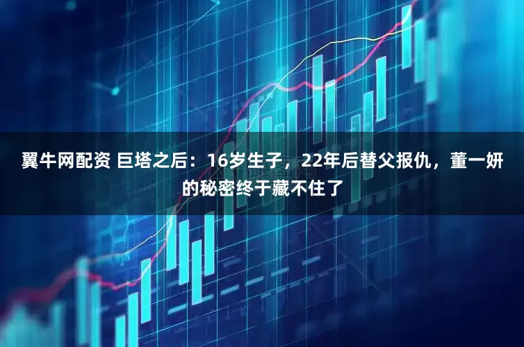 翼牛网配资 巨塔之后：16岁生子，22年后替父报仇，董一妍的秘密终于藏不住了