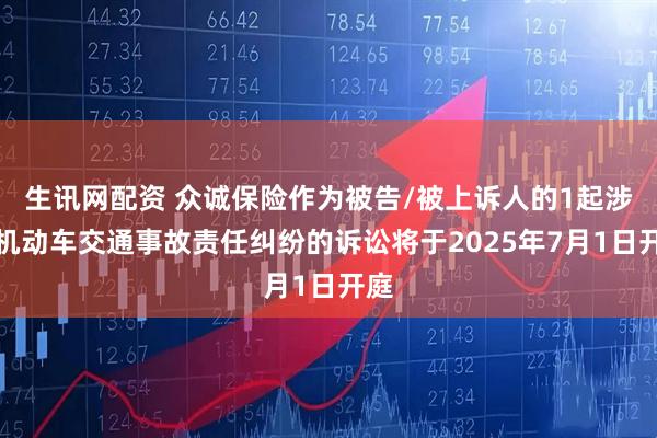 生讯网配资 众诚保险作为被告/被上诉人的1起涉及机动车交通事故责任纠纷的诉讼将于2025年7月1日开庭