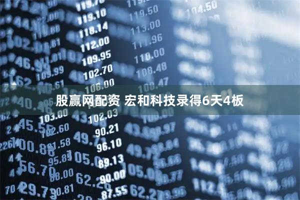 股赢网配资 宏和科技录得6天4板