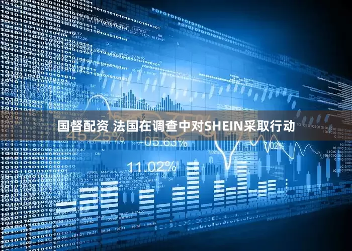 国督配资 法国在调查中对SHEIN采取行动